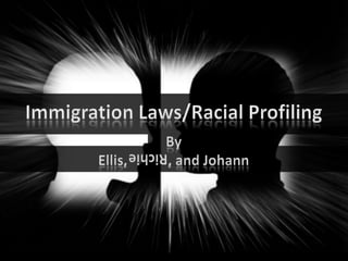 Immigration Laws/Racial Profiling ByEllis,		, and Johann Richie 