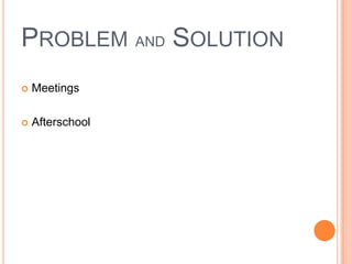 PROBLEM AND SOLUTION
   Meetings

   Afterschool
 