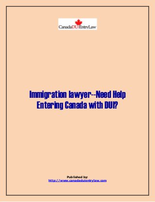 Immigration lawyer--Need Help 
Entering Canada with DUI? 
Published by: 
http://www.canadaduientrylaw.com 
 