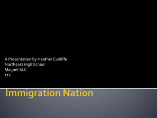 A Presentation by Heather Cunliffe Northeast High School Magnet SLC 112 Immigration Nation	 