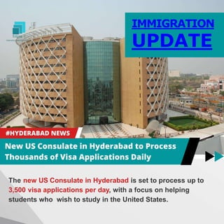 IMMIGRATION
UPDATE
The new US Consulate in Hyderabad is set to process up to
3,500 visa applications per day, with a focus on helping
students who wish to study in the United States.
 
