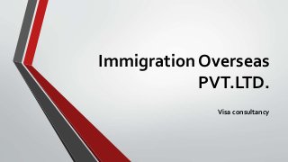 Immigration Overseas 
PVT.LTD. 
Visa consultancy 
 
