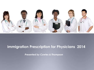 Immigration Prescription for Physicians 2014
Presented by Cowles & Thompson
 