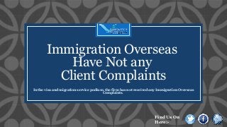 C
Immigration Overseas
Have Not any
Client Complaints
In the visa and migration service podium, the firm has not received any Immigration Overseas
Complaints.
Find Us On
Here:-
 
