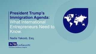 President Trump’s
Immigration Agenda:
What International
Entrepreneurs Need to
Know.
Nadia Yakoob, Esq.
 