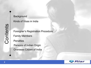 2
Contents
Background
Kinds of Visas in India
Family Members
Penalties
Persons of Indian Origin
Overseas Citizen of India
Foreigner’s Registration Procedure
 