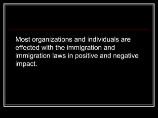 <ul><li>Most organizations and individuals are effected with the immigration and immigration laws in positive and negative...