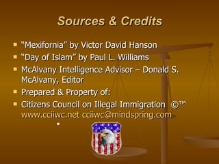Sources & Credits <ul><li>“ Mexifornia” by Victor David Hanson </li></ul><ul><li>“ Day of Islam” by Paul L. Williams </li>...