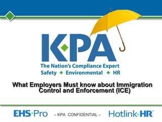 – KPA CONFIDENTIAL –
What Employers Must know about ImmigrationWhat Employers Must know about Immigration
Control and Enforcement (ICE)Control and Enforcement (ICE)
 