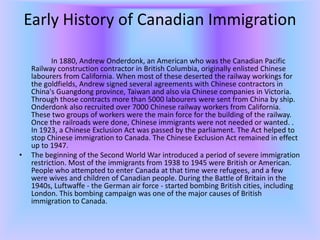 Early History of Canadian Immigration

            In 1880, Andrew Onderdonk, an American who was the Canadian Pacific
   ...