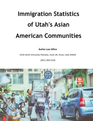 Immigration Statistics of
Utah's Asian American
Communities
Buhler Law Office
2230 North University Parkway, Suite 2A, Provo, Utah 84604
(801) 960-3346
 