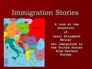 Immigration Stories A look at the ancestors  of  Carol Elizabeth Molnar  who immigrated to the United States from Eastern Europe. 