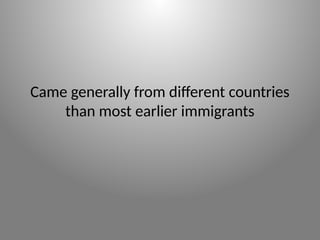 Came generally from different countries
than most earlier immigrants
 
