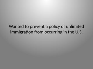 Wanted to prevent a policy of unlimited
immigration from occurring in the U.S.
 