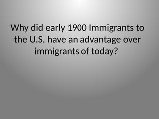 Why did early 1900 Immigrants to
the U.S. have an advantage over
immigrants of today?
 