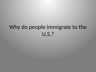 Why do people immigrate to the
U.S.?
 