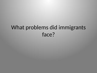 What problems did immigrants
face?
 