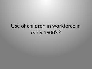 Use of children in workforce in
early 1900’s?
 
