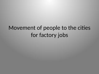 Movement of people to the cities
for factory jobs
 