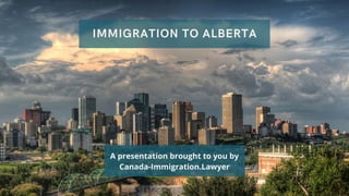 IMMIGRATION TO ALBERTA
A presentation brought to you by
Canada-Immigration.Lawyer
 