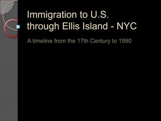Immigration to U.S.through Ellis Island - NYC A timeline from the 17th Century to 1990 