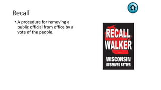 Recall
• A procedure for removing a
public official from office by a
vote of the people.
 