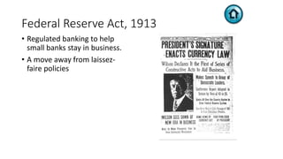 Federal Reserve Act, 1913
• Regulated banking to help
small banks stay in business.
• A move away from laissez-
faire policies
 