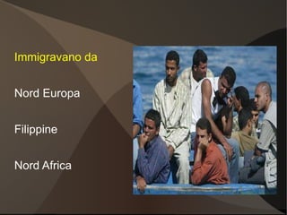 Immigravano da


Nord Europa


Filippine


Nord Africa
 