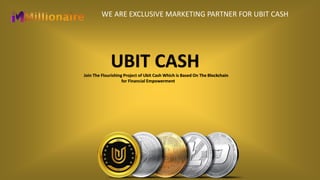 WE ARE EXCLUSIVE MARKETING PARTNER FOR UBIT CASH
UBIT CASHJoin The Flourishing Project of Ubit Cash Which is Based On The Blockchain
for Financial Empowerment
 