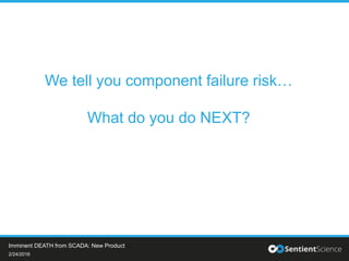 We tell you component failure risk…
What do you do NEXT?
2/24/2016
Imminent DEATH from SCADA: New Product
 