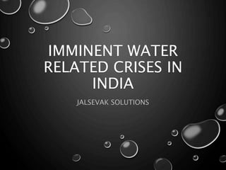 IMMINENT WATER
RELATED CRISES IN
INDIA
JALSEVAK SOLUTIONS
 