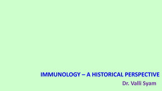 IMMUNOLOGY – A HISTORICAL PERSPECTIVE
Dr. Valli Syam
 