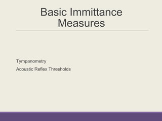 Basic Immittance
Measures
Tympanometry
Acoustic Reflex Thresholds
 
