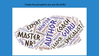 Create the perception you are the GURU
 