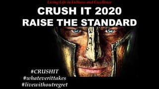 Living Life in Fullness and Excellence
CRUSH IT 2020
RAISE THE STANDARD
#CRUSHIT
#whateverittakes
#livewithoutregret
 
