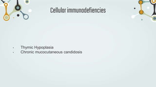 • Thymic Hypoplasia
• Chronic mucocutaneous candidosis
Cellularimmunodefiencies
 