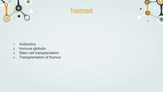 1. Antibiotics
2. Immune globulin
3. Stem cell transplantation
4. Transplantation of thymus
Treatment
 