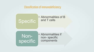 Classificationofimmunodeficiency
• Abnormalities of B
and T cells
Specific
• Abnormalities if
non- specific
components
Non-
specific
 
