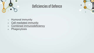 1. Humoral immunity
2. Cell mediated immunity
3. Combined immunodeficiency
4. Phagocytosis
DeficienciesofDefence
 