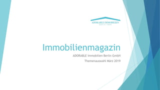Immobilienmagazin
ADORABLE Immobilien Berlin GmbH
Themenauswahl März 2019
 