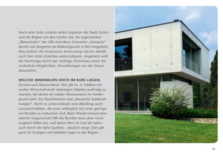 Noch eine Stufe schärfer sehen Experten die Stadt ­ ürich
                                                    Z
und die Region um den Genfer See. Im sogenannten
„Blasenindex“ der UBS sind diese Schweizer „Hotspots“
bereits seit längerem als Risikoregionen in Rot eingefärbt.
Was jedoch die Investoren keineswegs davon abhält,
auch hier ohne Unterlass weiterzubauen. Angeheizt wird
die Nachfrage durch das niedrige Zinsniveau sowie die
zusätz­iche Möglichkeit, Zinszahlungen von der Steuer
      l
abzuziehen.

Welche Immobilien hoch im Kurs liegen.
Zurück nach Deutschland: Hier gilt es, in Städten mit
starker Wirtschaftskraft diejenigen Objekte ausfindig zu
machen, bei denen ein solider Wertzuwachs im Vorder­
grund steht. Ein Dauerbrenner sind „klassische Stadtwoh­
nungen“. Nicht zu unterschätzen sind allerdings auch
L
­ uxusimmobilien, die zwar anfänglich mit einer geringe­
ren Rendite zu verbuchen sind. Beim Wiederverkauf einer
solchen Liegenschaft fällt die Rendite dann aber meist
ungleich höher aus, weil deren Wert im Lauf der Jahre –
auch durch die hohe Qualität – deutlich steigt. Dies gilt
auch für Stuttgart und beliebte Lagen in der Region.



                                                              13
 