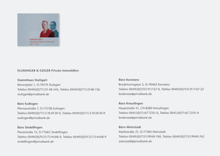 ELLWANGER  GEIGER Private Immobilien


Stammhaus Stuttgart                                                  Büro Konstanz
Börsenplatz 1, D-70174 Stuttgart                                     Bruderturmgasse 3, D-78462 Konstanz
Telefon 0049/(0)711/21 48-345, Telefax 0049/(0)711/2148-156          Telefon 0049/(0)7531/9 17 67-0, Telefax 0049/(0)7531/9 17 67-22
stuttgart@privatbank.de                                              bodensee@privatbank.de


Büro Esslingen                                                       Büro Kreuzlingen
Pliensaustraße 7, D-73728 Esslingen                                  Hauptstraße 51, CH-8280 Kreuzlingen
Telefon 0049/(0)711/3 10 59 39-0, Telefax 0049/(0)711/3 10 59 39-9   Telefon 0041/(0)71/67 72 01-0, Telefax 0041/(0)71/67 72 01-9
                                                                                                                           




esslingen@privatbank.de                                              bodensee@privatbank.de


Büro Sindelfingen                                                    Büro Weinstadt
Planiestraße 15, D-71063 Sindelfingen                                Marktstraße 21, D-71384 Weinstadt
Telefon 0049/(0)70 31/73 44 68-0, Telefax 0049/(0)70 31/73 44 68-9   Telefon 0049/(0)7151/9949-740, Telefax 0049/(0)7151/9949-742
sindelfingen@privatbank.de                                           weinstadt@privatbank.de
 