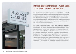 Immobilienkompetenz – weit über
                                          Stuttgarts Grenzen hinaus.

                                          Seit 80 Jahren überzeugt die Expertise von ELLWANGER  GEIGER
                                          Private Immobilien, wenn es um hochwertige Häuser, Wohnungen
                                          und Grundstücke in und um Stuttgart geht. Denn neben fundier­
                                          ten Marktkenntnissen legen wir besonders Wert auf kompetente
                                          und individuelle Beratung. Sowohl Eigentümer als auch Immobilien­
                                          suchende begleiten wir vom ersten Gespräch bis zum Notar. Und
                                          das ganz privat und sehr persönlich.

                                          Ein attraktives Konzept – viele attraktive Standorte.
                                          Bisher haben wir diesen umfangreichen Service vor allem in Stutt­
                                          gart angeboten. Mittlerweile realisieren wir dieses erfolgreiche
                                          Konzept in weiteren Städten Baden-Württembergs und der Schweiz!
                                          In Esslingen, Sindelfingen, Weinstadt, Konstanz, Kreuzlingen und
                                          bald auch in Basel heißen unsere Spezialisten Sie in den neuen
                                          ELLWANGER  GEIGER Immobilien-Shops herzlich willkommen!
                                          Sie möchten während eines Einkaufsbummels in Ihrer Stadt einfach
                                          spontan die aktuellen Immobilienangebote sichten? Kein Problem –
                                          ob Sie eine Kapitalanlage, ein Eigenheim oder eine Mietwohnung




6   Ellwanger  Geiger Immobilien-shops
 