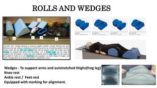 ROLLS AND WEDGES
Wedges - To support arms and outstretched thighs(frog leg)
Knee rest
Ankle rest / Feet rest
Equipped with marking for alignment.
 