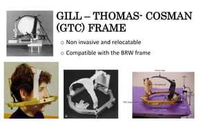 GILL – THOMAS- COSMAN
(GTC) FRAME
o Non invasive and relocatable
o Compatible with the BRW frame
 