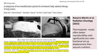 Navarro-Martin et al.
Radiation Oncology
(2015)
Thermoplastic masks
offers better
reproducibility with
significantly less inter-
fractional set up
displacement than
vacuum cushions.
 