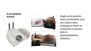 Q FIX (WINGED
BOARD) Single‐pole position
more comfortable and
can reduce dose
coverage to heart as
compared to double -
pole in
postmastectomy
radiation
 