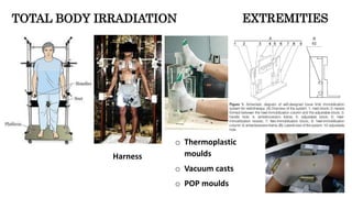 EXTREMITIES
o Thermoplastic
moulds
o Vacuum casts
o POP moulds
TOTAL BODY IRRADIATION
Harness
 