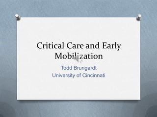 Critical Care and Early
     Mobilization
       Todd Brungardt
    University of Cincinnati
 