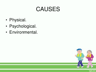 CAUSES
• Physical.
• Psychological.
• Environmental.
 